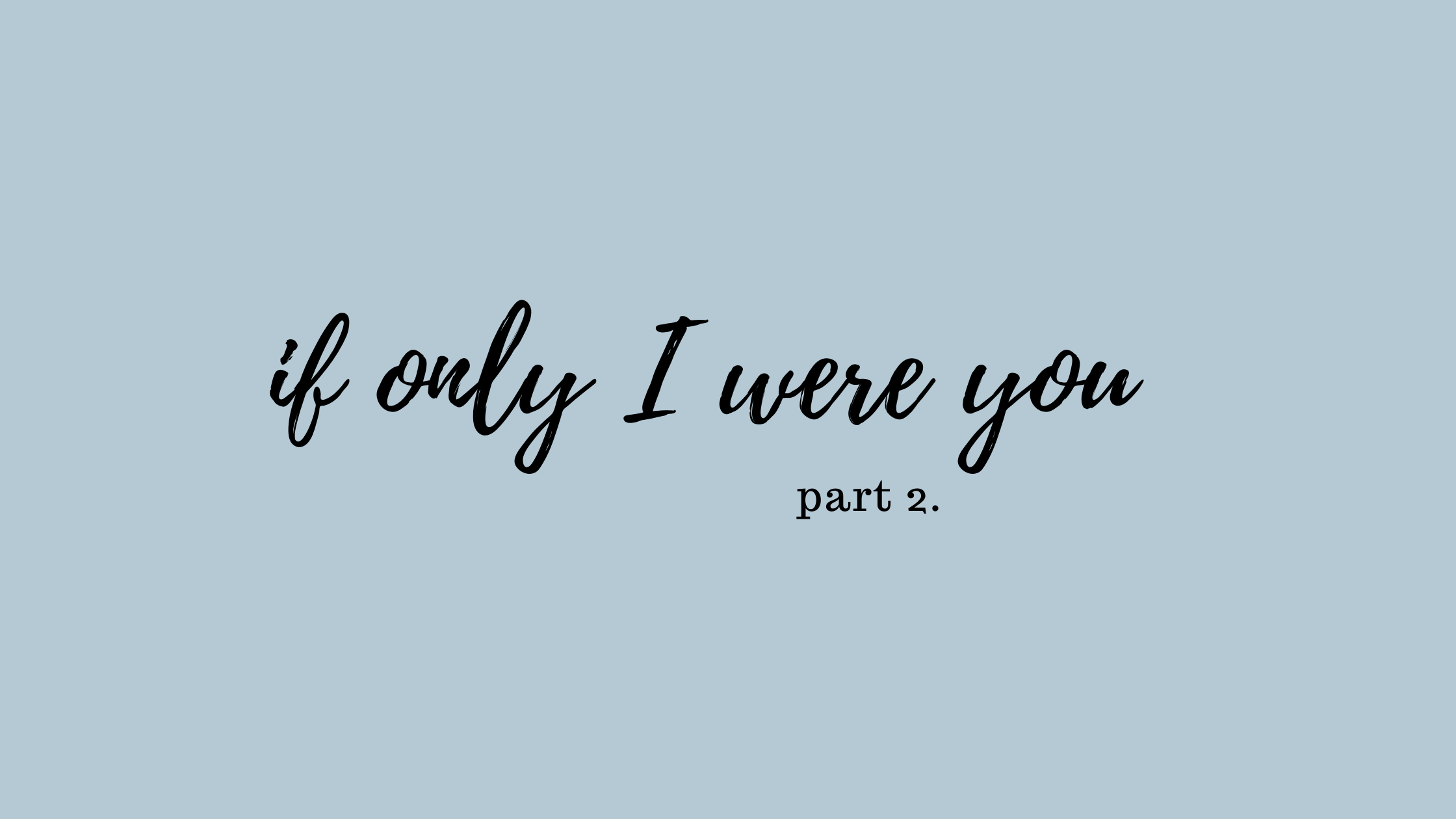 If Only I Were You… {Part 2}
