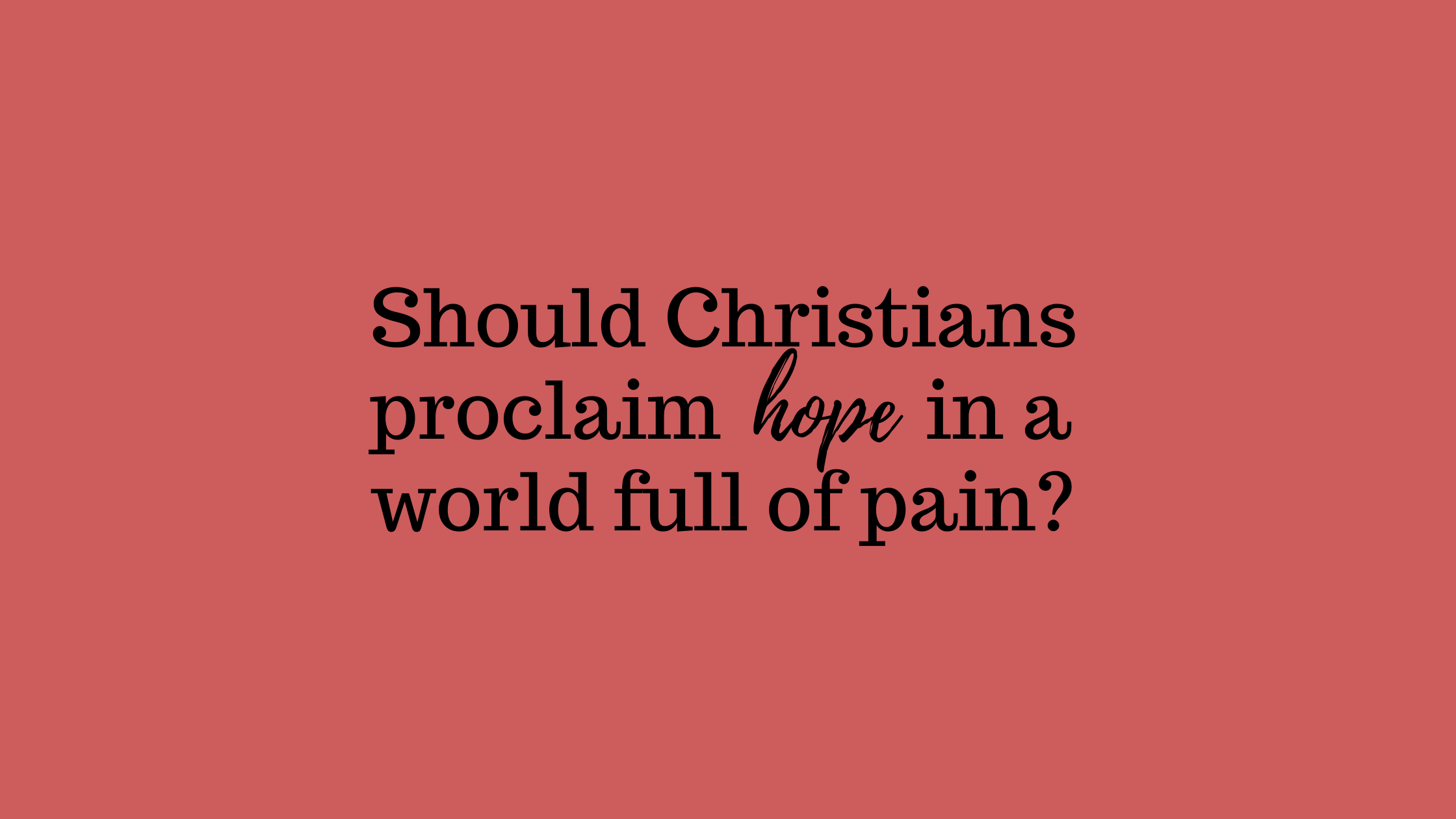 Should Christians Proclaim Hope in a World Full of Pain?