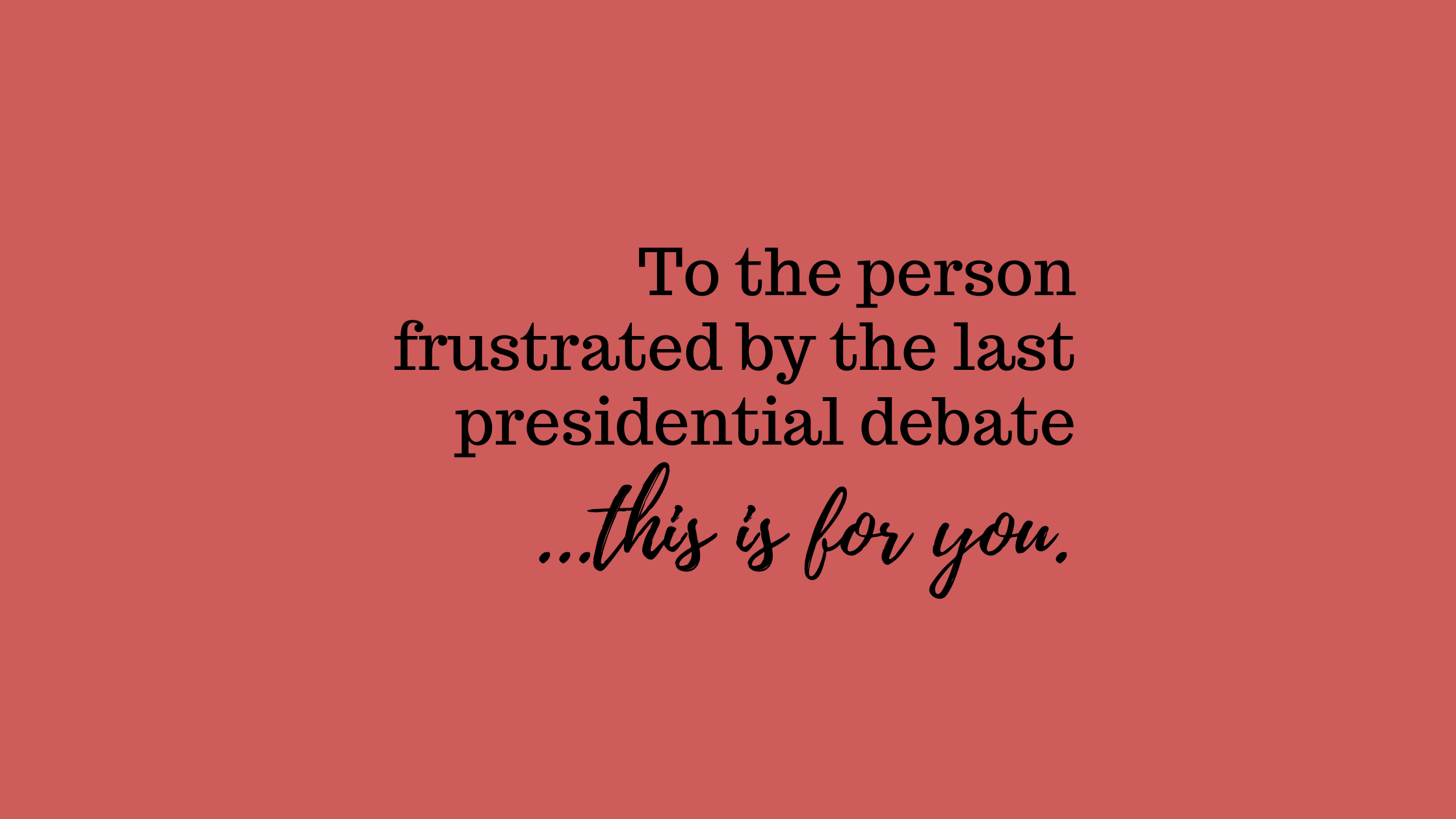 To The Person Frustrated By The Last Presidential Debate